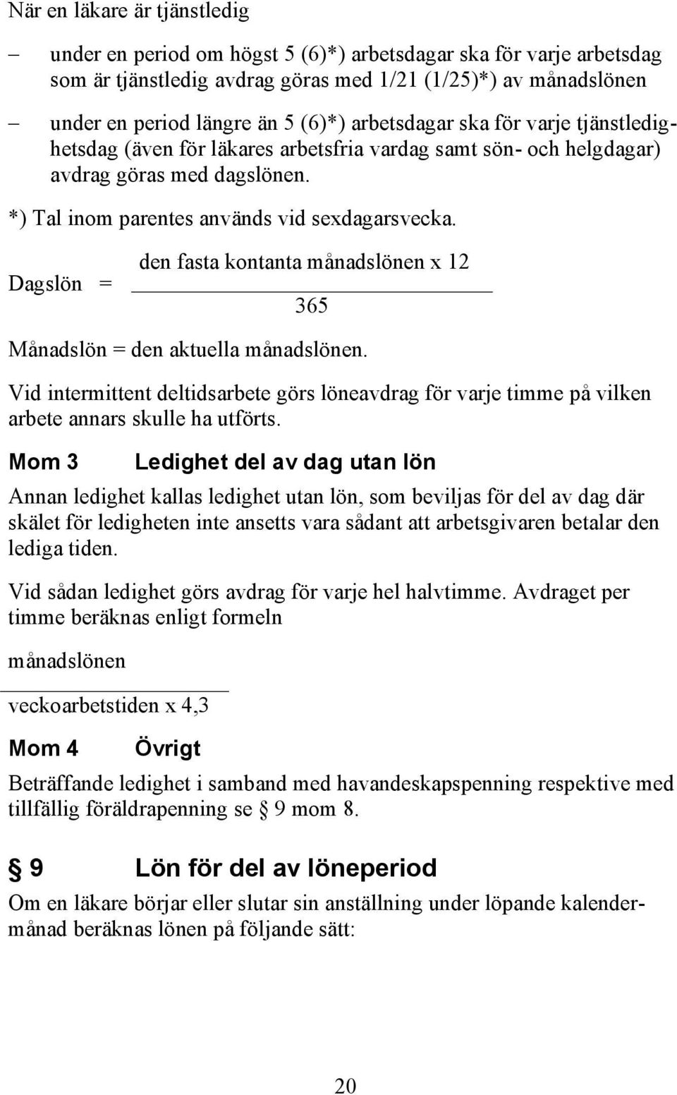 Dagslön = den fasta kontanta månadslönen x 12 365 Månadslön = den aktuella månadslönen. Vid intermittent deltidsarbete görs löneavdrag för varje timme på vilken arbete annars skulle ha utförts.