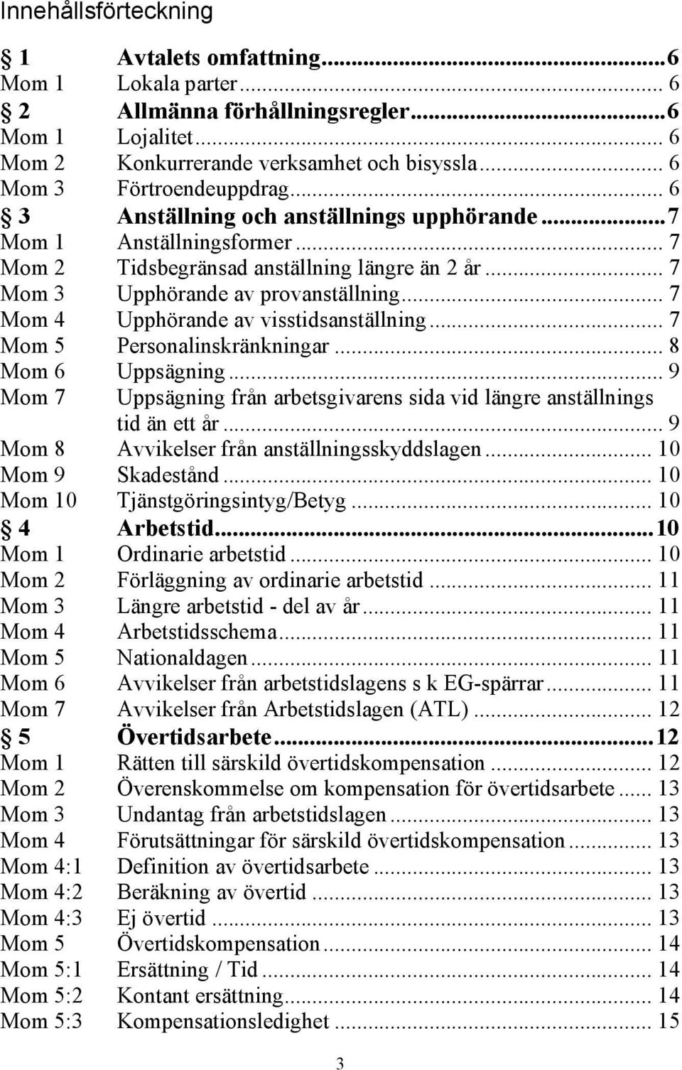 .. 7 Mom 4 Upphörande av visstidsanställning... 7 Mom 5 Personalinskränkningar... 8 Mom 6 Uppsägning... 9 Mom 7 Uppsägning från arbetsgivarens sida vid längre anställnings tid än ett år.