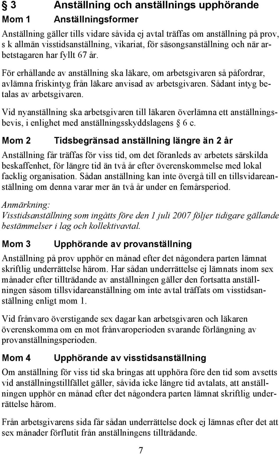 Sådant intyg betalas av arbetsgivaren. Vid nyanställning ska arbetsgivaren till läkaren överlämna ett anställningsbevis, i enlighet med anställningsskyddslagens 6 c.