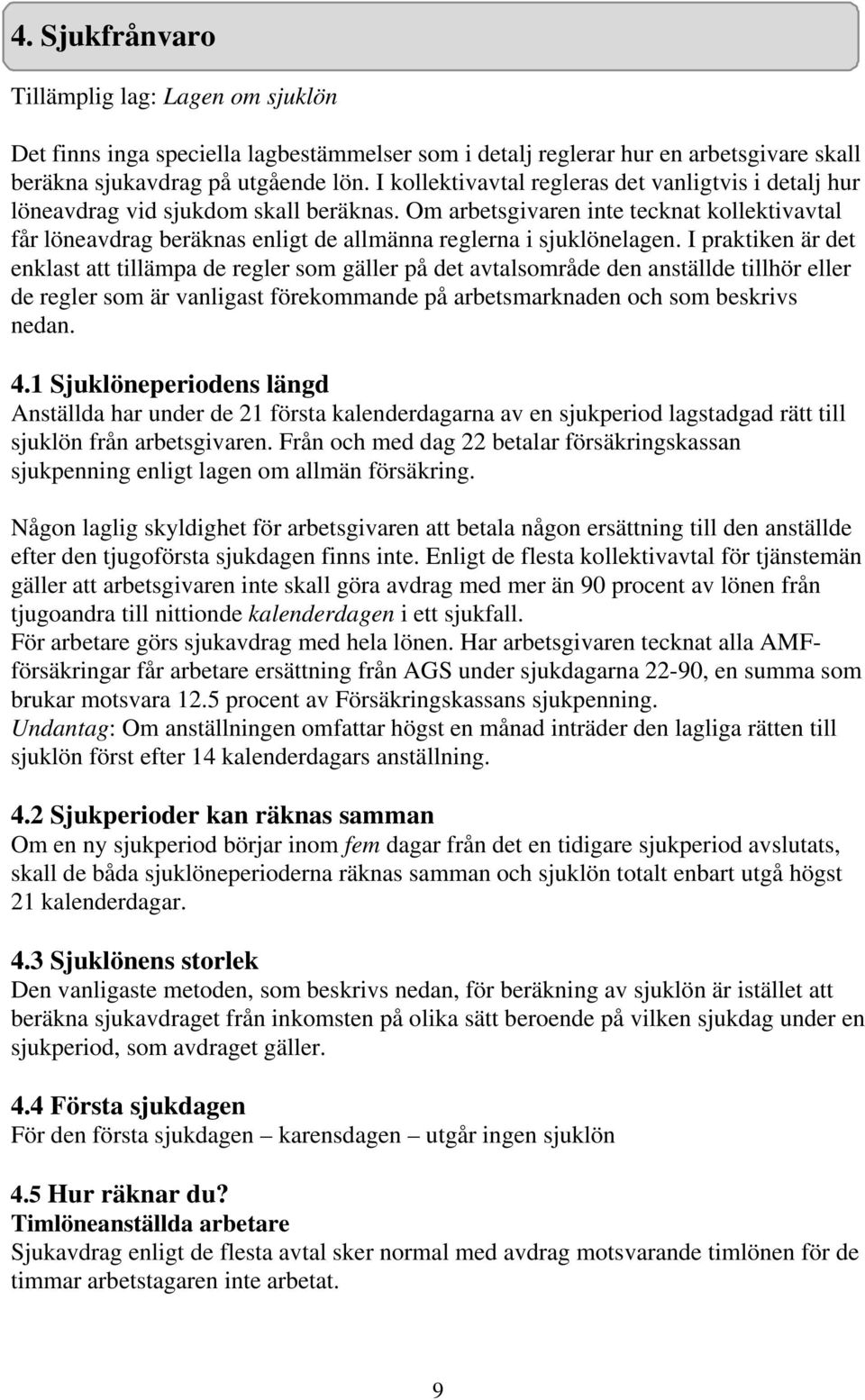 Om arbetsgivaren inte tecknat kollektivavtal får löneavdrag beräknas enligt de allmänna reglerna i sjuklönelagen.