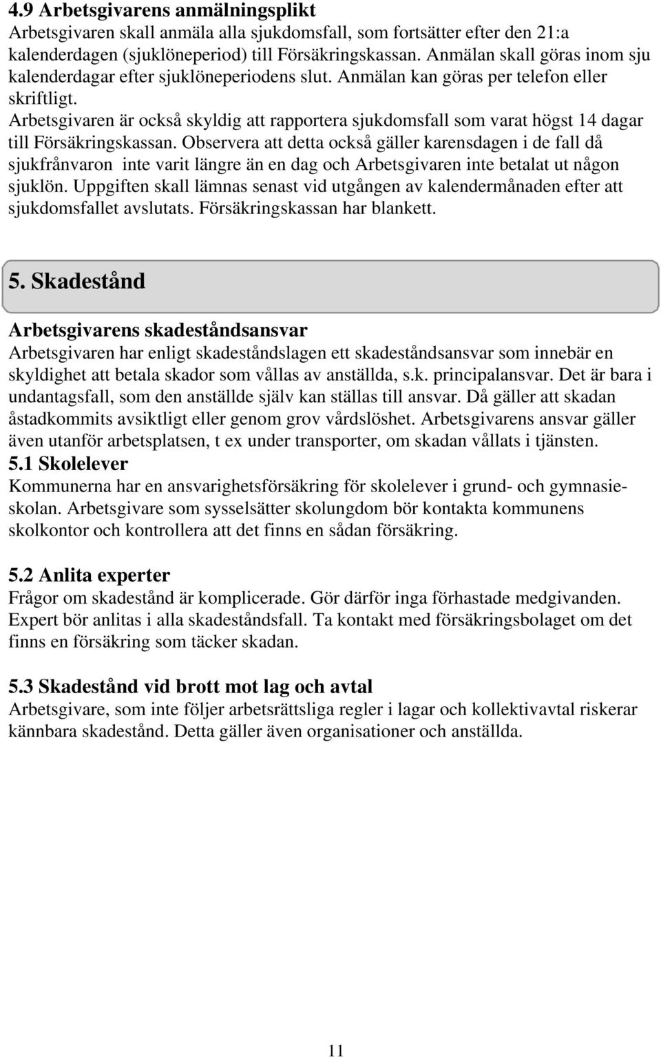 Arbetsgivaren är också skyldig att rapportera sjukdomsfall som varat högst 14 dagar till Försäkringskassan.