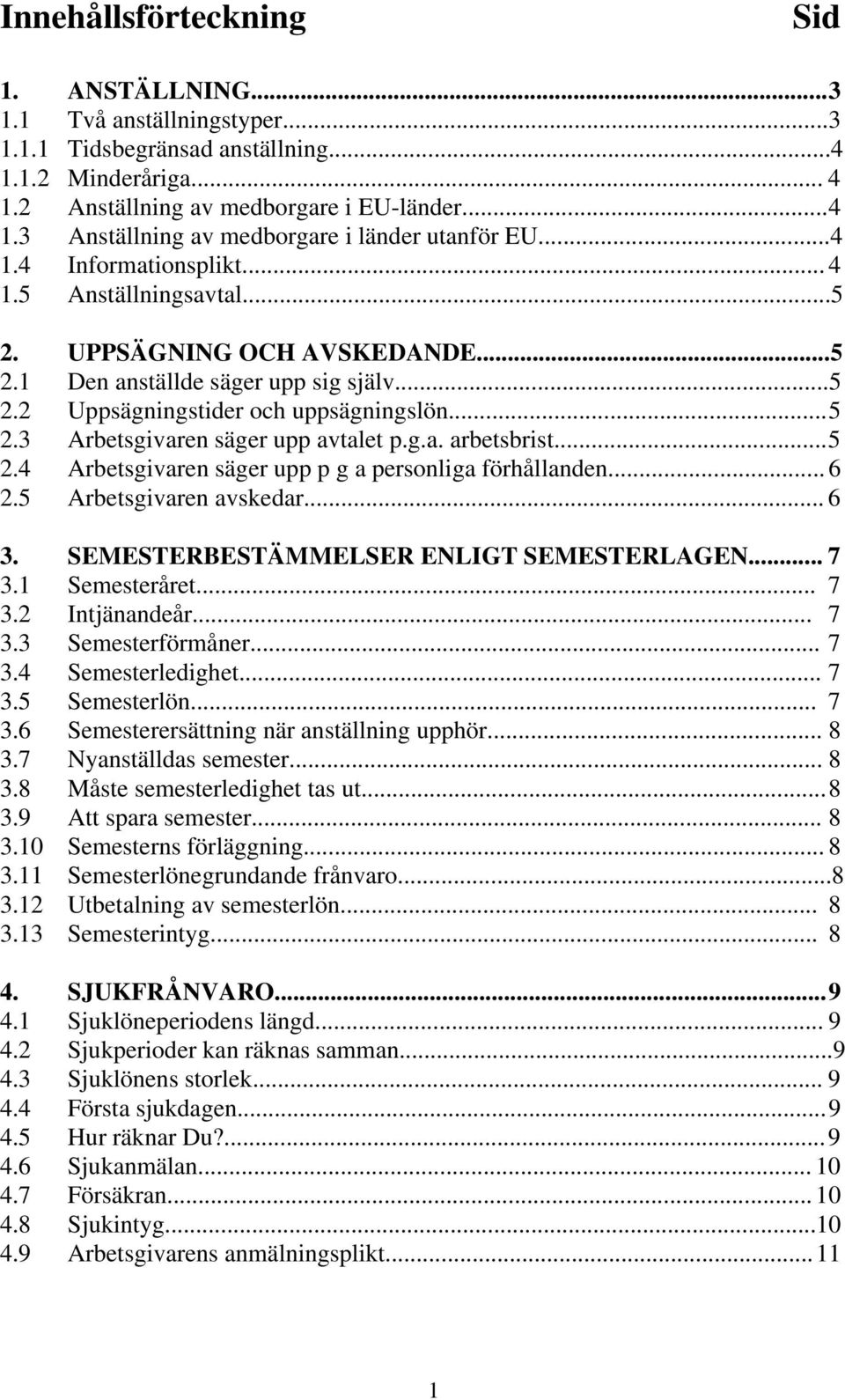 3 Arbetsgivaren säger upp avtalet p.g.a. arbetsbrist... 5 2.4 Arbetsgivaren säger upp p g a personliga förhållanden... 6 2.5 Arbetsgivaren avskedar... 6 3. SEMESTERBESTÄMMELSER ENLIGT SEMESTERLAGEN.