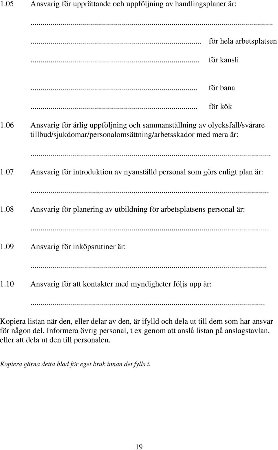 07 Ansvarig för introduktion av nyanställd personal som görs enligt plan är:... 1.08 Ansvarig för planering av utbildning för arbetsplatsens personal är:... 1.09 Ansvarig för inköpsrutiner är:... 1.10 Ansvarig för att kontakter med myndigheter följs upp är:.