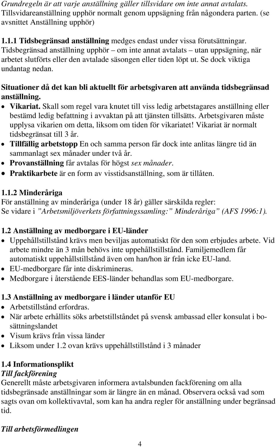 Tidsbegränsad anställning upphör om inte annat avtalats utan uppsägning, när arbetet slutförts eller den avtalade säsongen eller tiden löpt ut. Se dock viktiga undantag nedan.