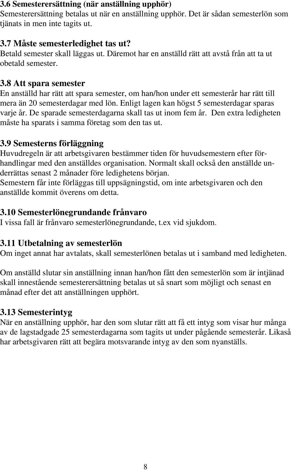 8 Att spara semester En anställd har rätt att spara semester, om han/hon under ett semesterår har rätt till mera än 20 semesterdagar med lön. Enligt lagen kan högst 5 semesterdagar sparas varje år.