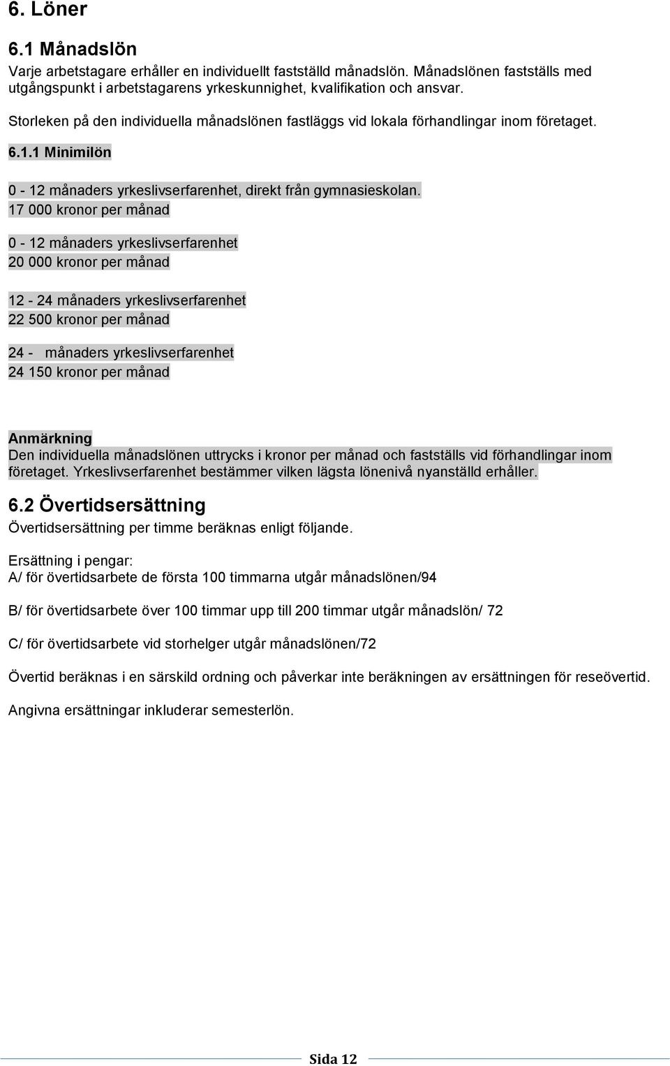 17 000 kronor per månad 0-12 månaders yrkeslivserfarenhet 20 000 kronor per månad 12-24 månaders yrkeslivserfarenhet 22 500 kronor per månad 24 - månaders yrkeslivserfarenhet 24 150 kronor per månad