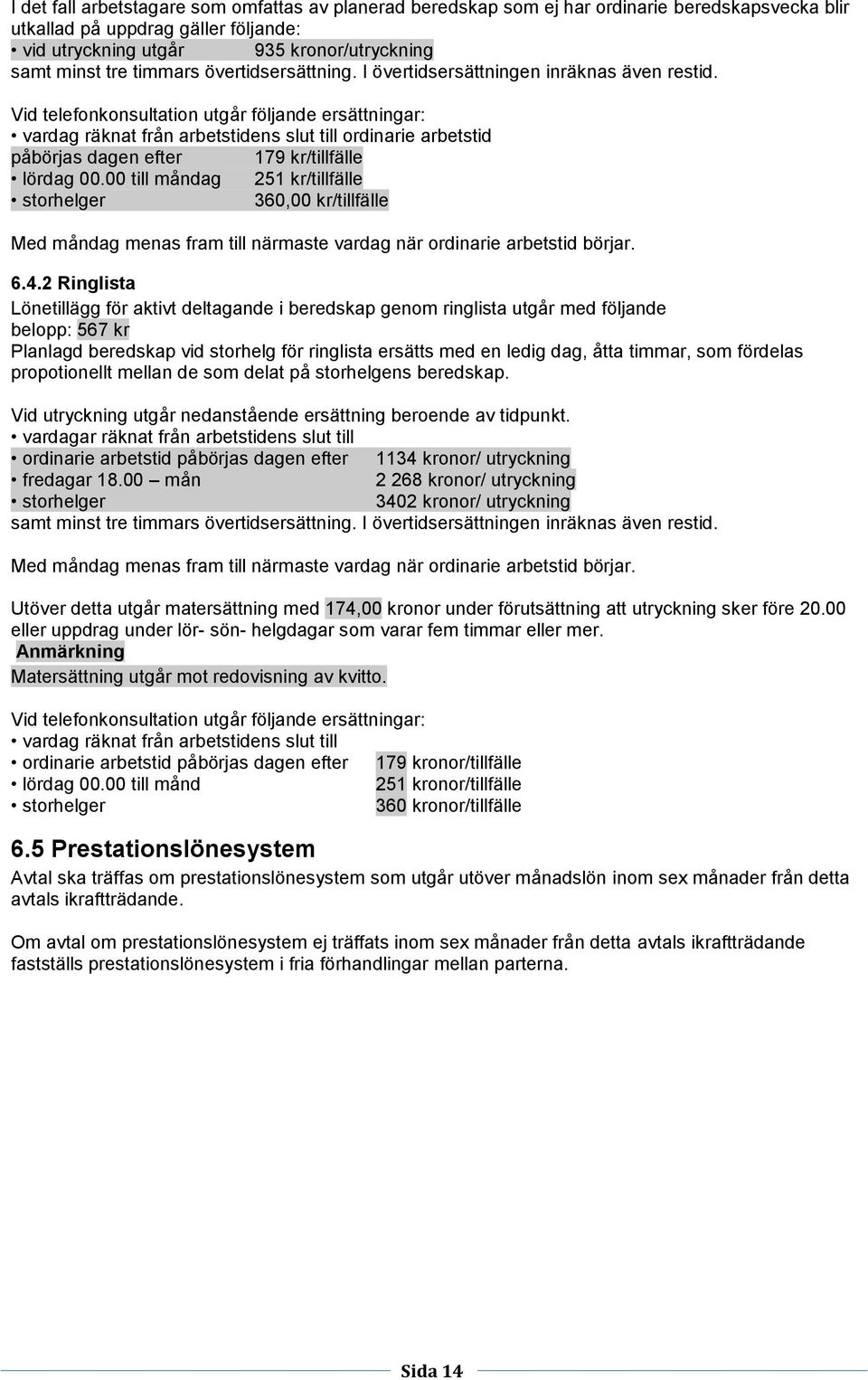 Vid telefonkonsultation utgår följande ersättningar: vardag räknat från arbetstidens slut till ordinarie arbetstid påbörjas dagen efter 179 kr/tillfälle lördag 00.