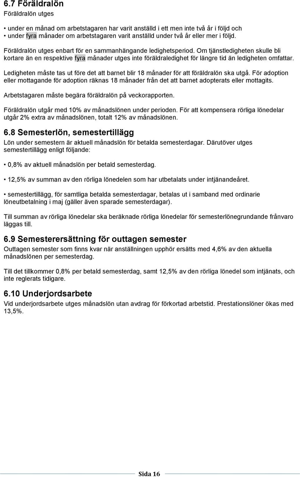 Om tjänstledigheten skulle bli kortare än en respektive fyra månader utges inte föräldraledighet för längre tid än ledigheten omfattar.