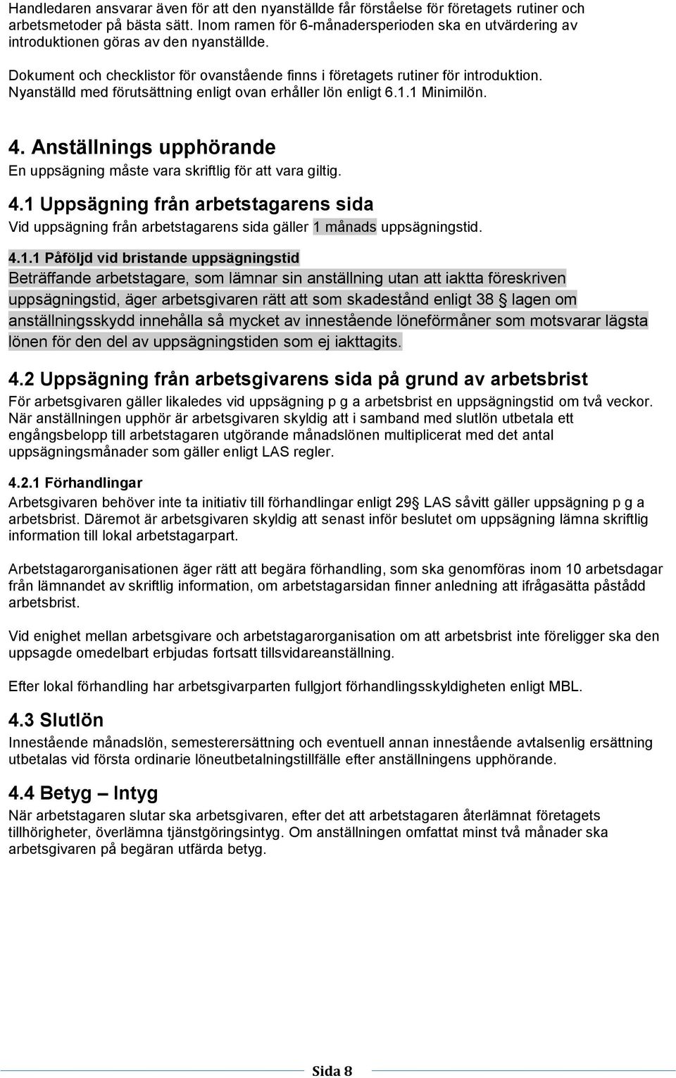 Nyanställd med förutsättning enligt ovan erhåller lön enligt 6.1.1 Minimilön. 4. Anställnings upphörande En uppsägning måste vara skriftlig för att vara giltig. 4.1 Uppsägning från arbetstagarens sida Vid uppsägning från arbetstagarens sida gäller 1 månads uppsägningstid.