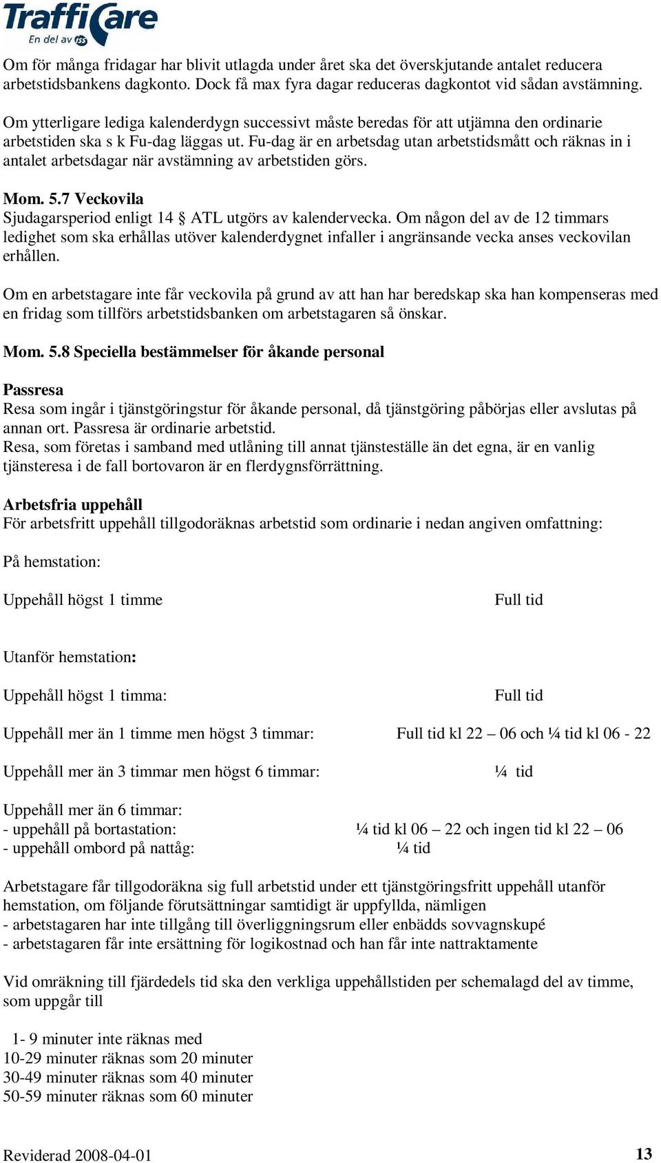 Fu-dag är en arbetsdag utan arbetstidsmått och räknas in i antalet arbetsdagar när avstämning av arbetstiden görs. Mom. 5.7 Veckovila Sjudagarsperiod enligt 14 ATL utgörs av kalendervecka.