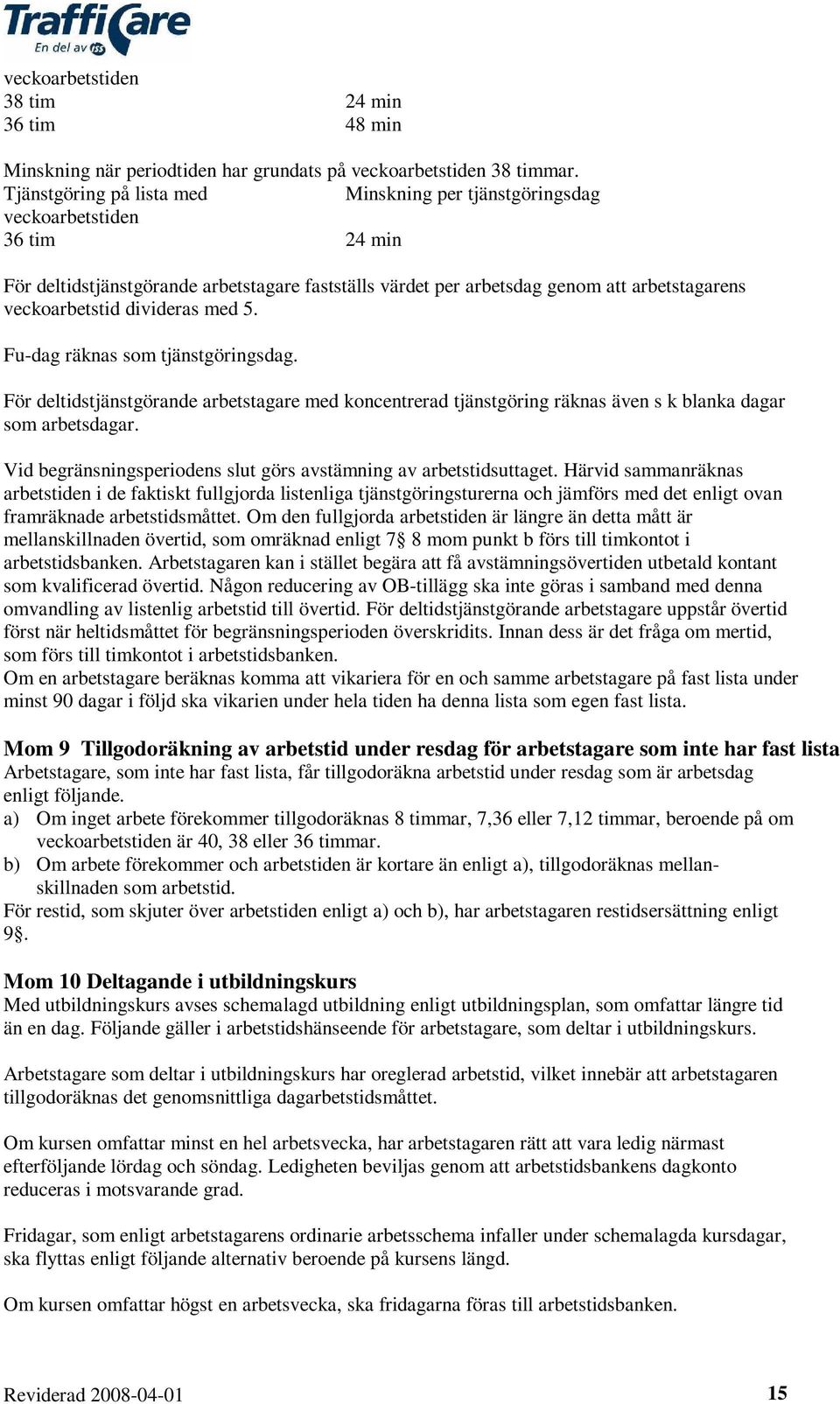 divideras med 5. Fu-dag räknas som tjänstgöringsdag. För deltidstjänstgörande arbetstagare med koncentrerad tjänstgöring räknas även s k blanka dagar som arbetsdagar.