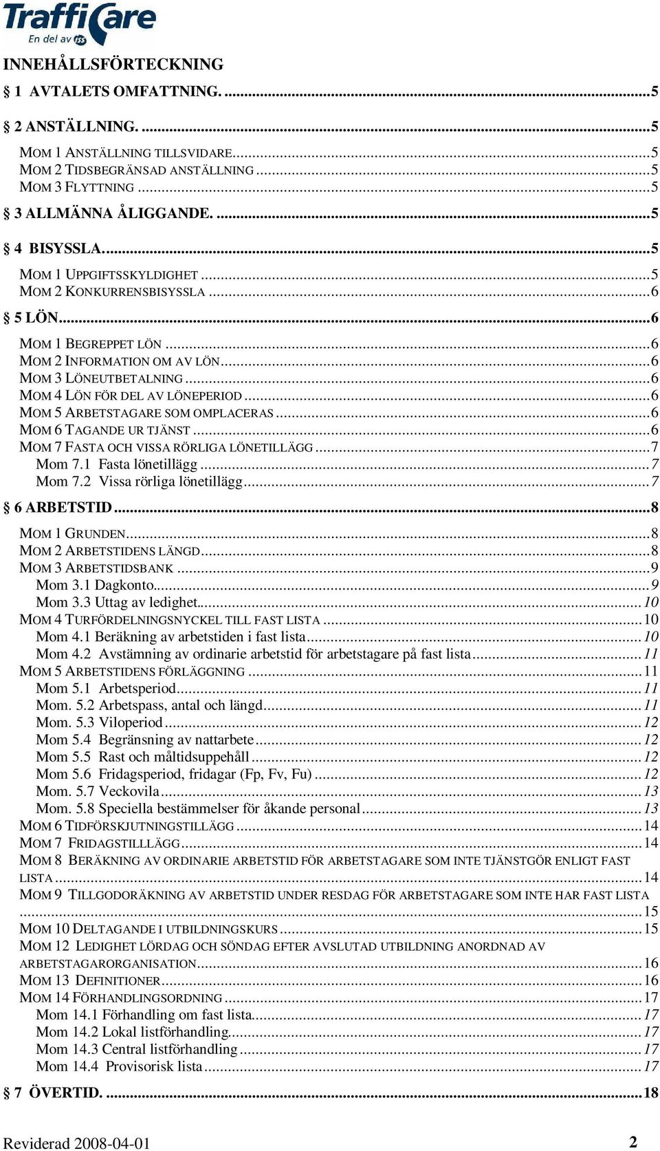 ..6 MOM 5 ARBETSTAGARE SOM OMPLACERAS...6 MOM 6 TAGANDE UR TJÄNST...6 MOM 7 FASTA OCH VISSA RÖRLIGA LÖNETILLÄGG...7 Mom 7.1 Fasta lönetillägg...7 Mom 7.2 Vissa rörliga lönetillägg...7 6 ARBETSTID.