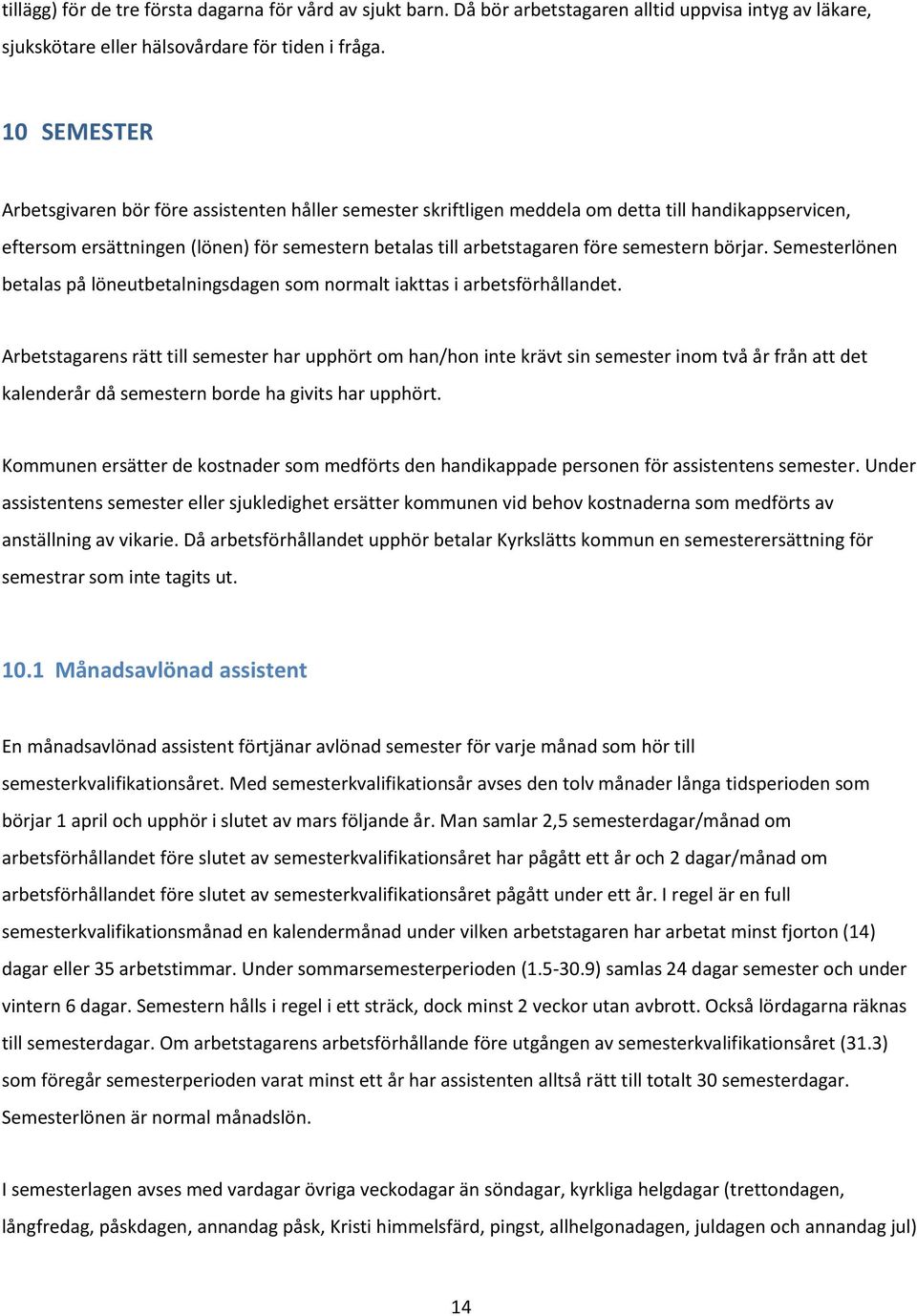 semestern börjar. Semesterlönen betalas på löneutbetalningsdagen som normalt iakttas i arbetsförhållandet.