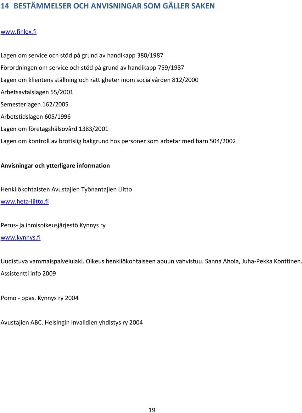 Arbetsavtalslagen 55/2001 Semesterlagen 162/2005 Arbetstidslagen 605/1996 Lagen om företagshälsovård 1383/2001 Lagen om kontroll av brottslig bakgrund hos personer som arbetar med barn 504/2002