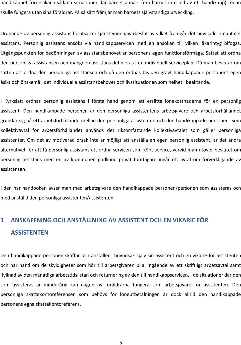 Personlig assistans ansöks via handikappservicen med en ansökan till vilken läkarintyg bifogas. Utgångspunkten för bedömningen av assistansbehovet är personens egen funktionsförmåga.