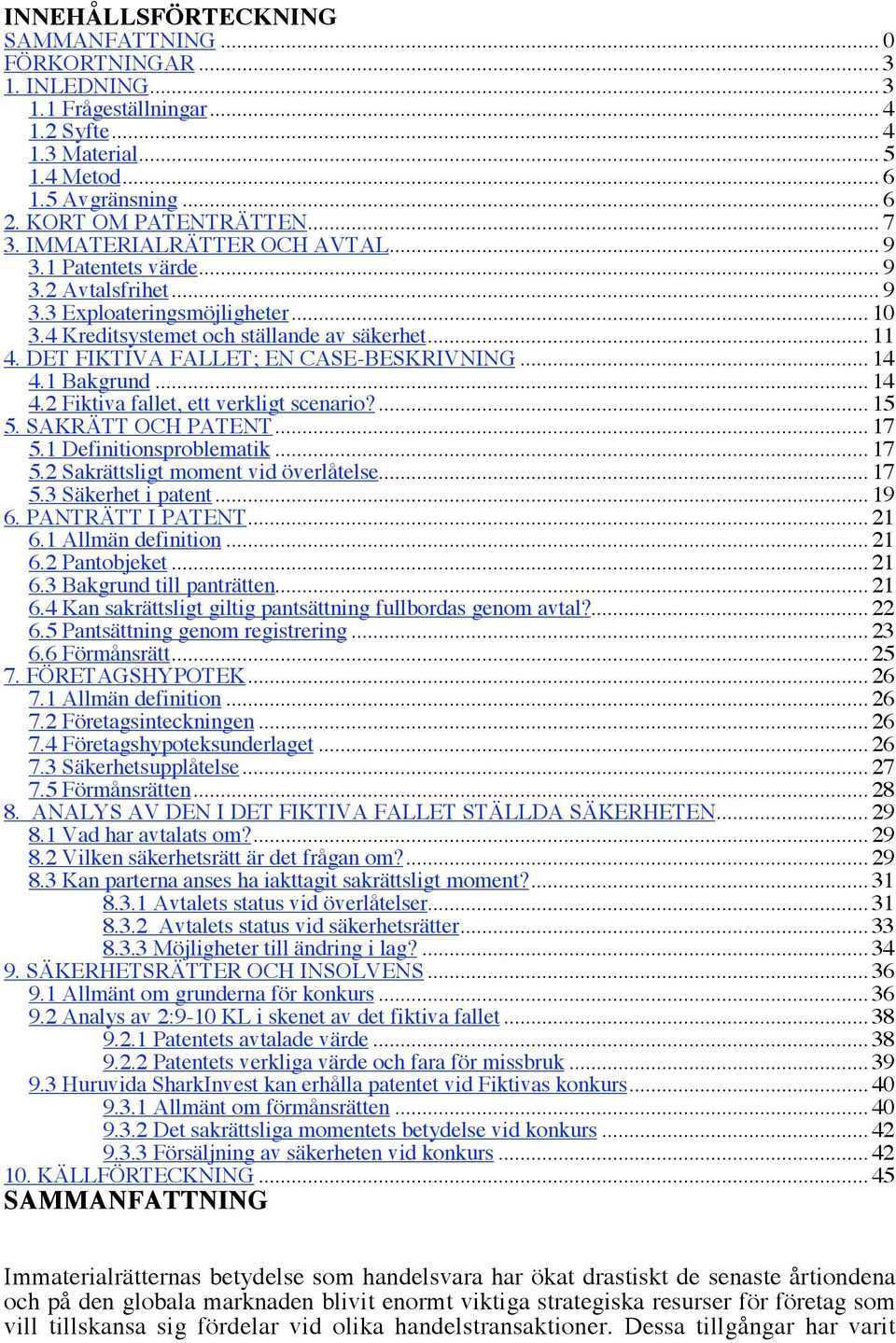 DET FIKTIVA FALLET; EN CASE-BESKRIVNING... 14 4.1 Bakgrund... 14 4.2 Fiktiva fallet, ett verkligt scenario?... 15 5. SAKRÄTT OCH PATENT... 17 5.1 Definitionsproblematik... 17 5.2 Sakrättsligt moment vid överlåtelse.