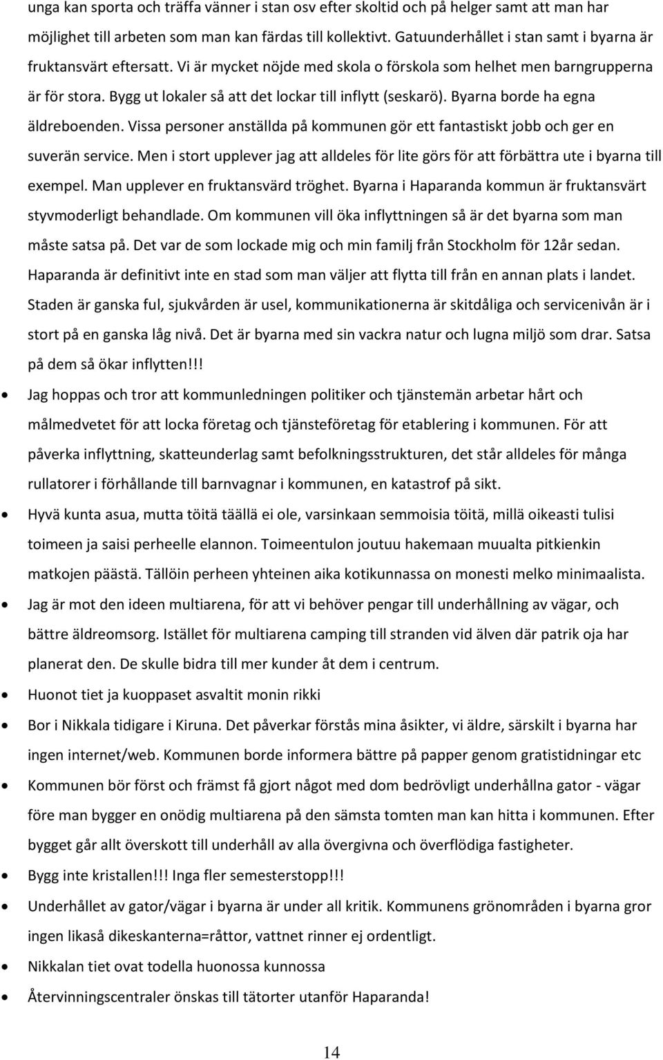 Bygg ut lokaler så att det lockar till inflytt (seskarö). Byarna borde ha egna äldreboenden. Vissa personer anställda på kommunen gör ett fantastiskt jobb och ger en suverän service.