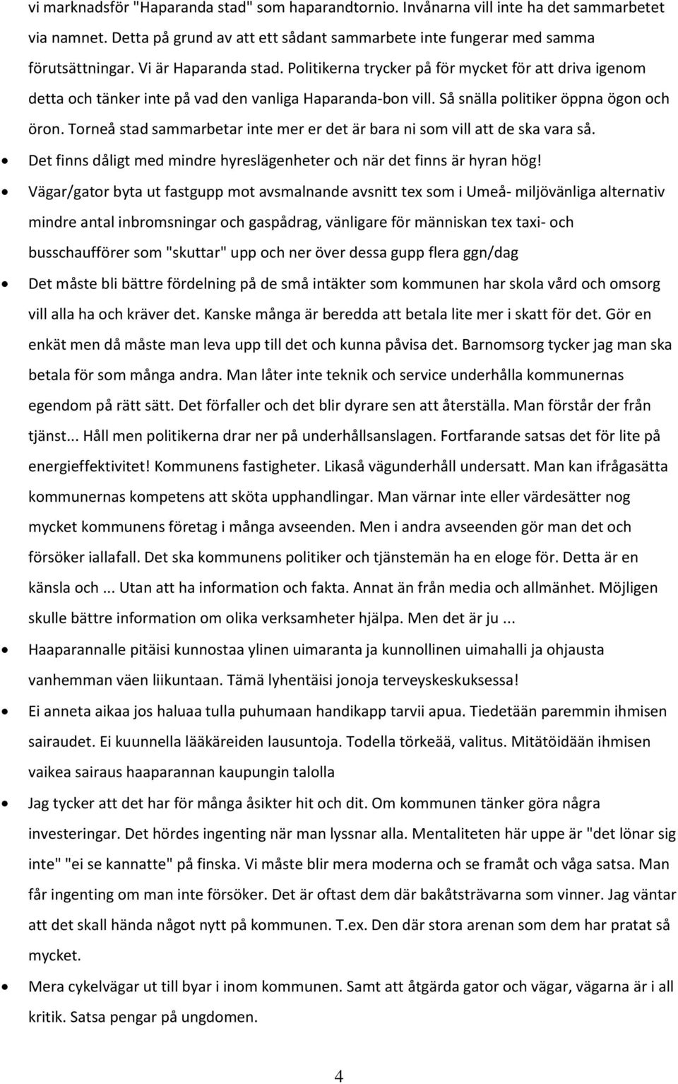 Torneå stad sammarbetar inte mer er det är bara ni som vill att de ska vara så. Det finns dåligt med mindre hyreslägenheter och när det finns är hyran hög!