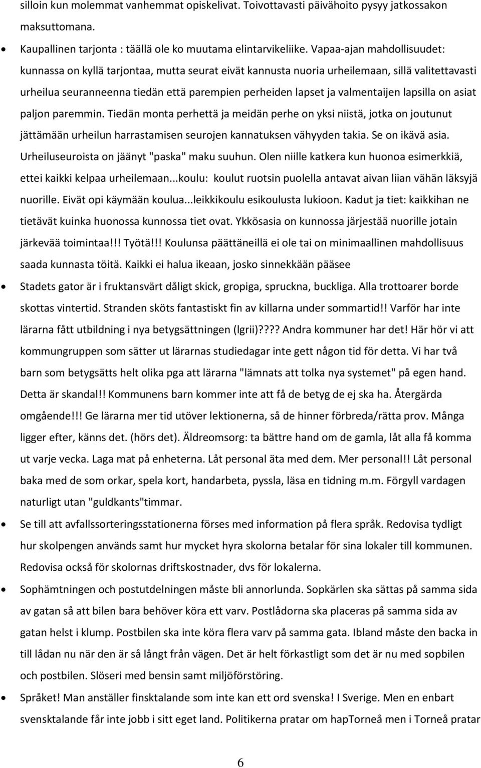 valmentaijen lapsilla on asiat paljon paremmin. Tiedän monta perhettä ja meidän perhe on yksi niistä, jotka on joutunut jättämään urheilun harrastamisen seurojen kannatuksen vähyyden takia.