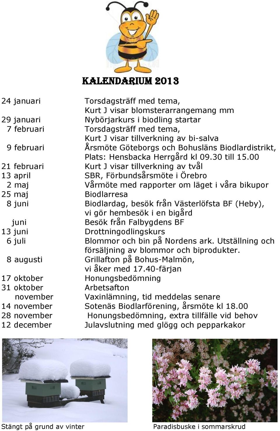 00 21 februari Kurt J visar tillverkning av tvål 13 april SBR, Förbundsårsmöte i Örebro 2 maj Vårmöte med rapporter om läget i våra bikupor 25 maj Biodlarresa 8 juni Biodlardag, besök från