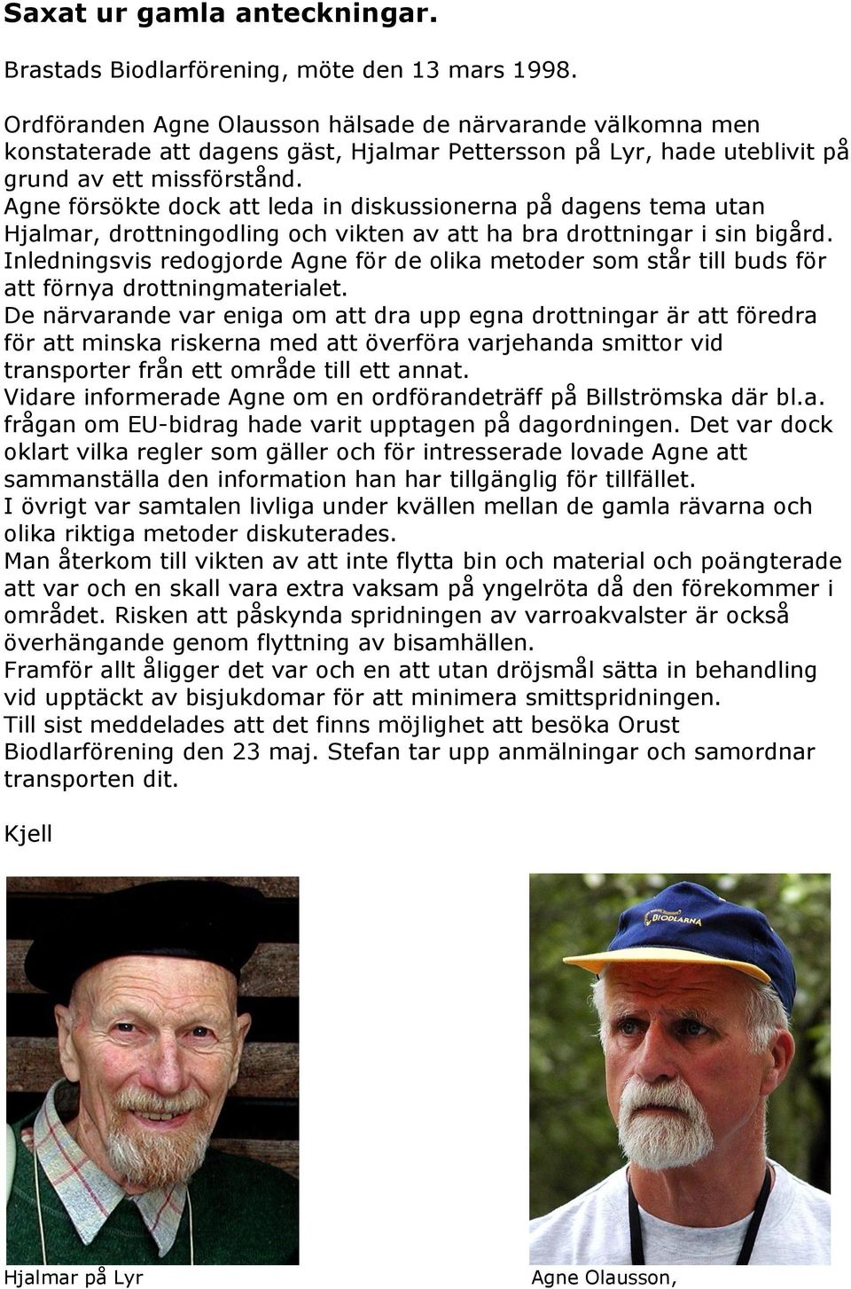 Agne försökte dock att leda in diskussionerna på dagens tema utan Hjalmar, drottningodling och vikten av att ha bra drottningar i sin bigård.