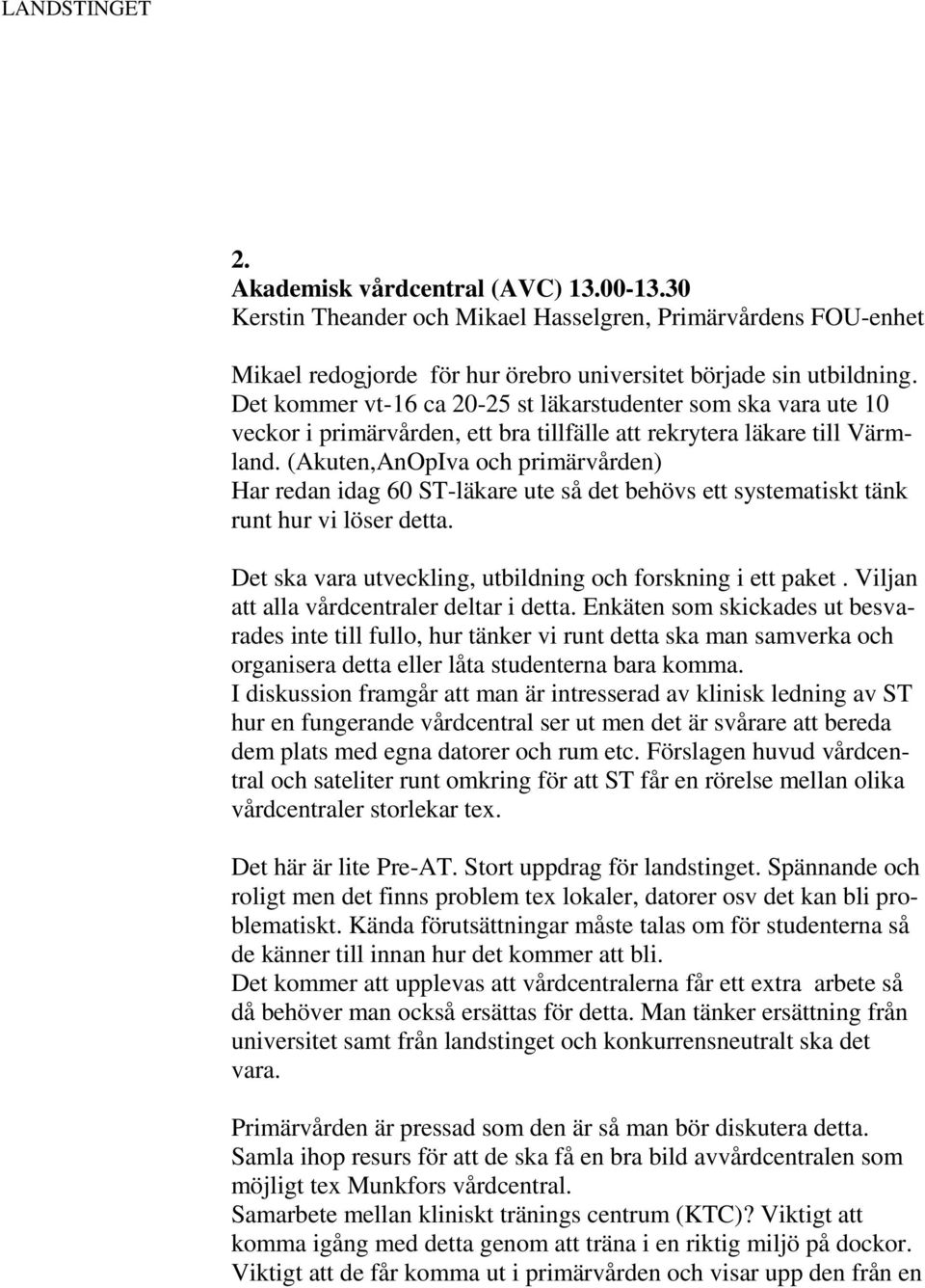 (Akuten,AnOpIva och primärvården) Har redan idag 60 ST-läkare ute så det behövs ett systematiskt tänk runt hur vi löser detta. Det ska vara utveckling, utbildning och forskning i ett paket.