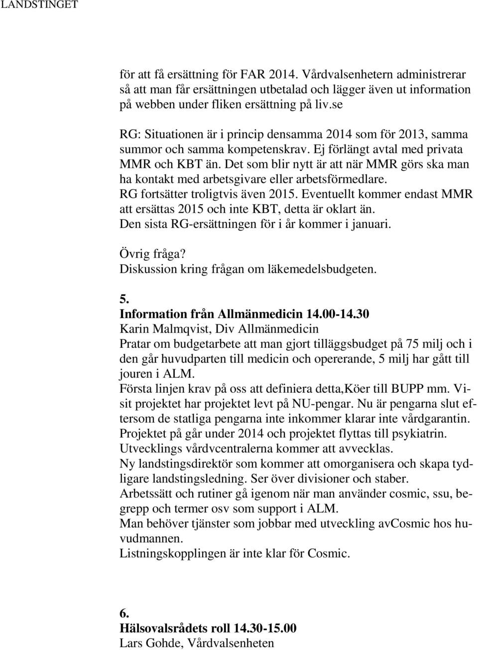 Det som blir nytt är att när MMR görs ska man ha kontakt med arbetsgivare eller arbetsförmedlare. RG fortsätter troligtvis även 2015.