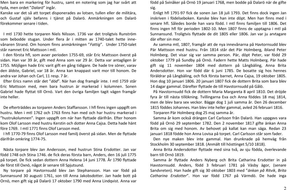 I mtl 1730 hette torparen Niels Nilsson. 1736 var det troligtvis Runström som bebodde stugan. Under flera år i mitten av 1740-talet hette innevånaren Strand. Om honom finns anmärkningen Fattig.