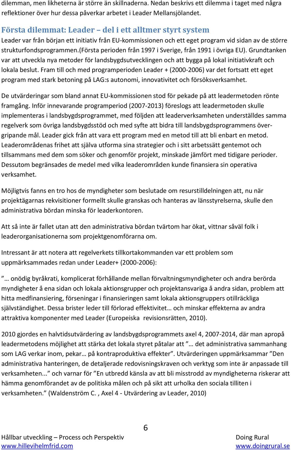 (första perioden från 1997 i Sverige, från 1991 i övriga EU). Grundtanken var att utveckla nya metoder för landsbygdsutvecklingen och att bygga på lokal initiativkraft och lokala beslut.