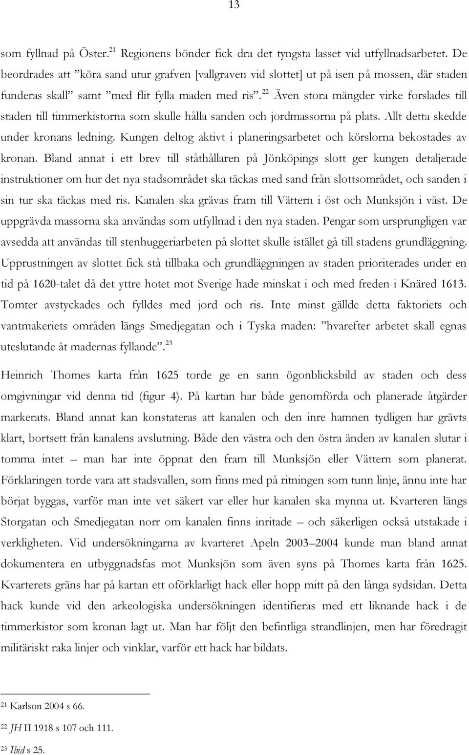 22 Även stora mängder virke forslades till staden till timmerkistorna som skulle hålla sanden och jordmassorna på plats. Allt detta skedde under kronans ledning.