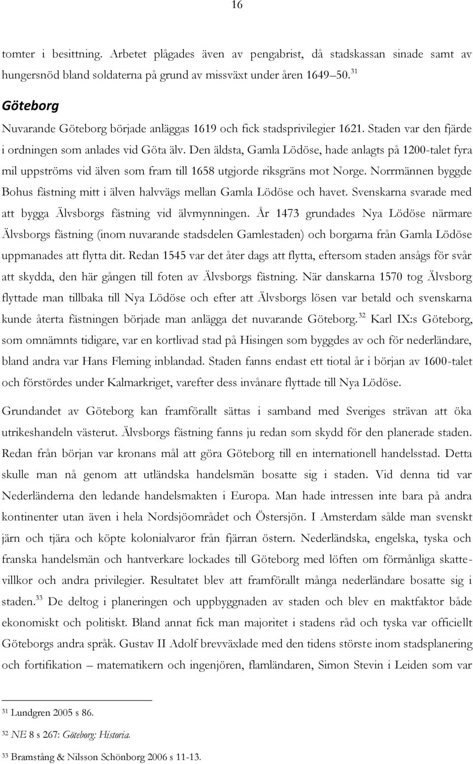 Den äldsta, Gamla Lödöse, hade anlagts på 1200-talet fyra mil uppströms vid älven som fram till 1658 utgjorde riksgräns mot Norge.