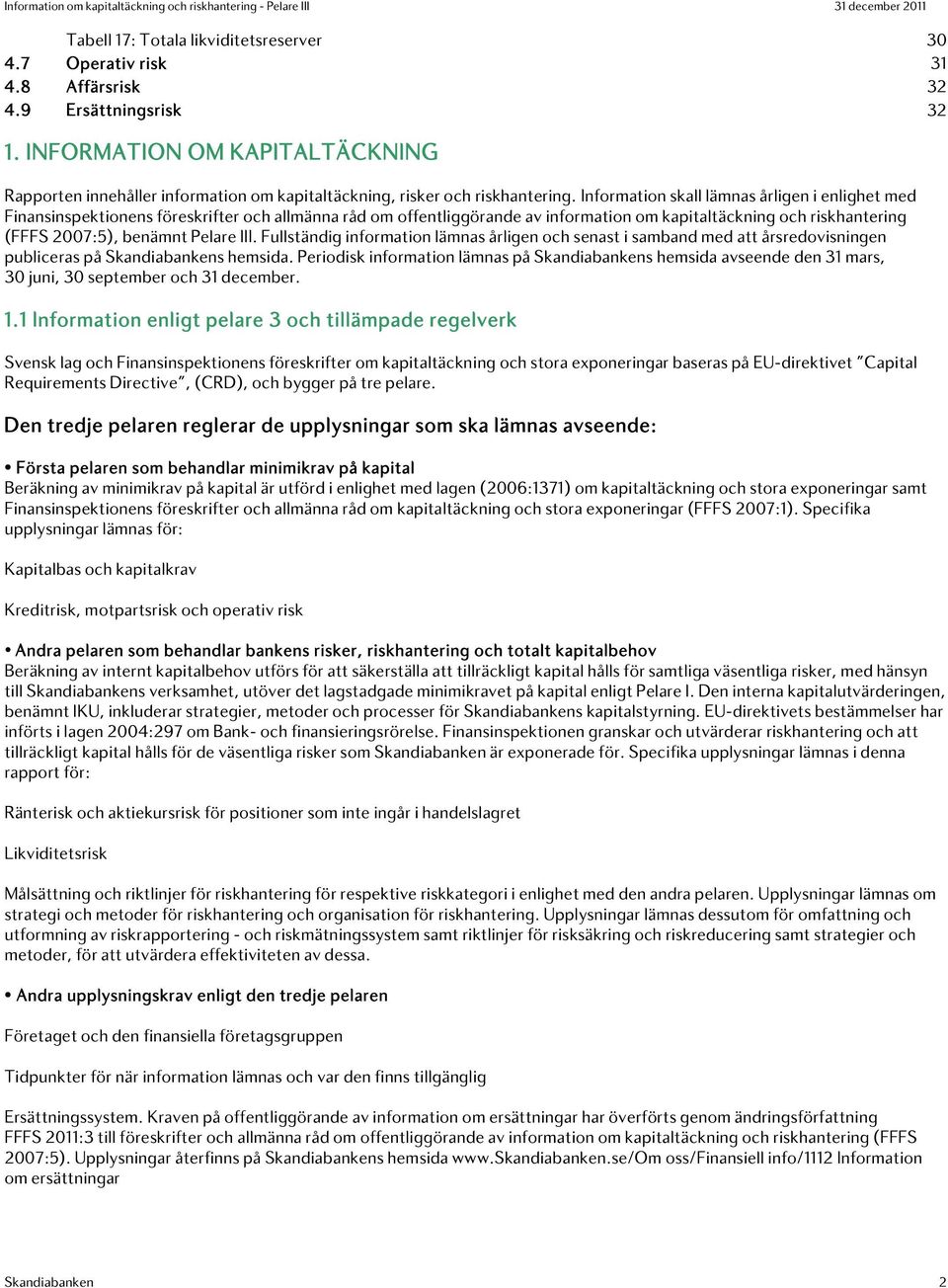 Information skall lämnas årligen i enlighet med Finansinspektionens föreskrifter och allmänna råd om offentliggörande av information om kapitaltäckning och riskhantering (FFFS 2007:5), benämnt Pelare