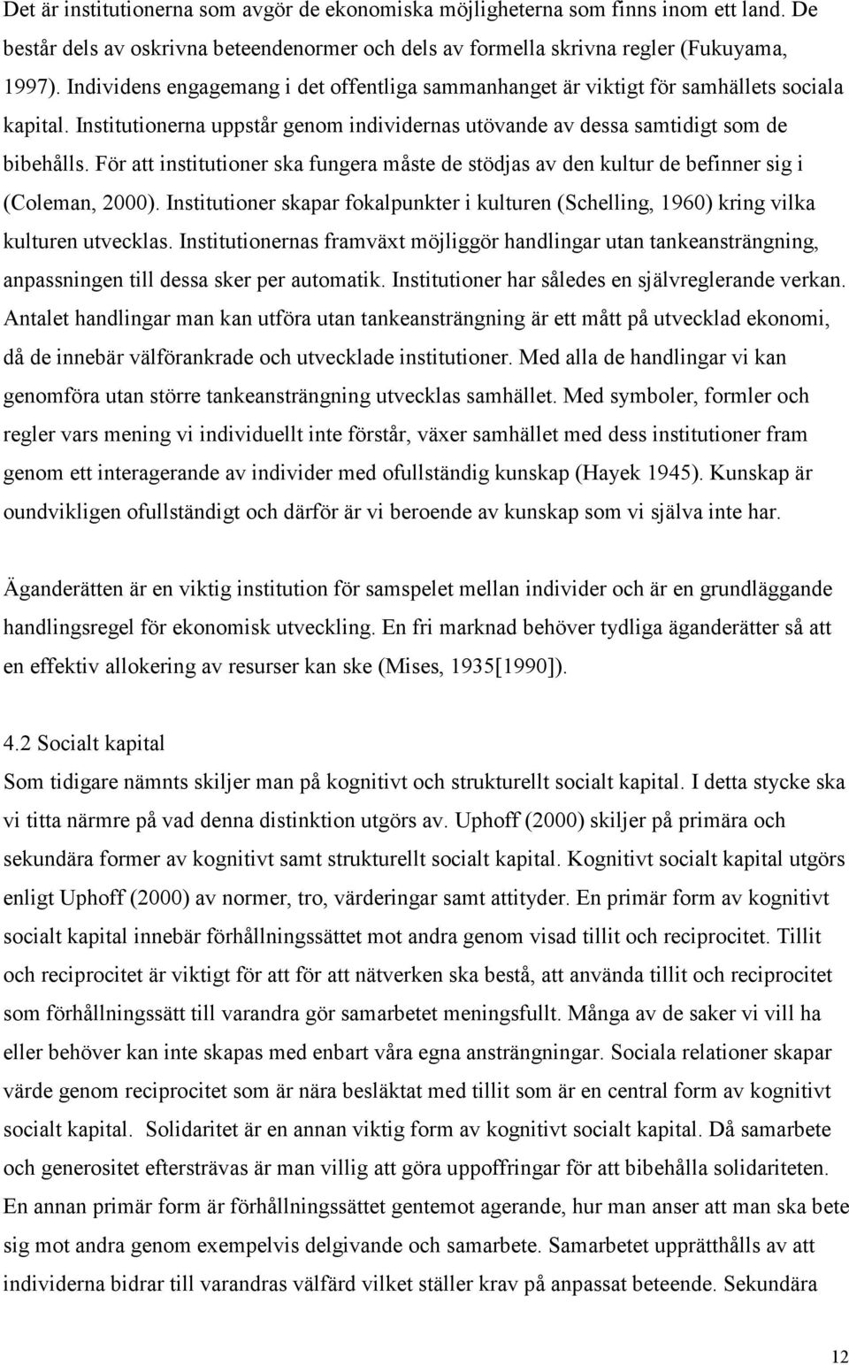 För att institutioner ska fungera måste de stödjas av den kultur de befinner sig i (Coleman, 2000). Institutioner skapar fokalpunkter i kulturen (Schelling, 1960) kring vilka kulturen utvecklas.