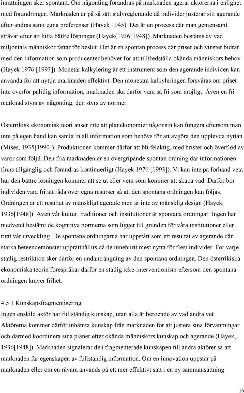 Det är en process där man gemensamt strävar efter att hitta bättre lösningar (Hayek(1936[1948]). Marknaden bestäms av vad miljontals människor fattar för beslut.