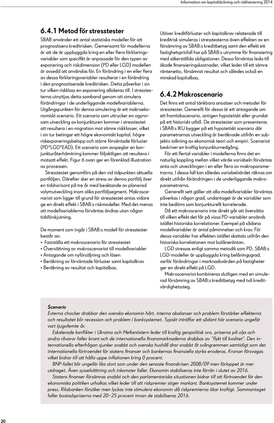 att användas för. En förändring i en eller flera av dessa förklaringsvariabler resulterar i en förändring i den prognostiserade kreditrisken.