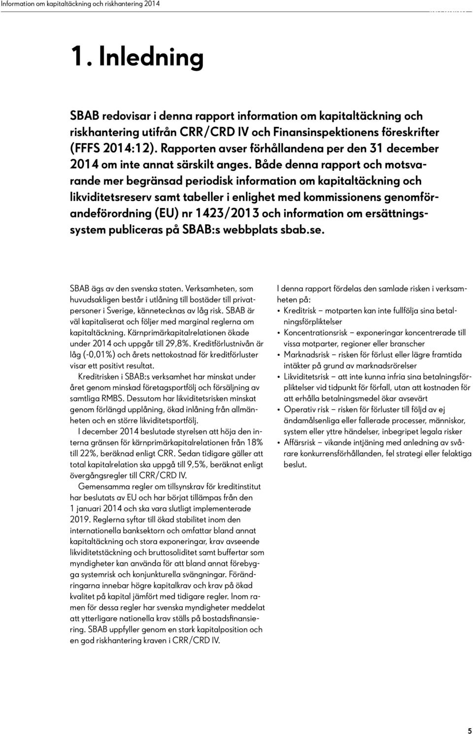 Både denna rapport och motsvarande mer begränsad periodisk information om kapitaltäckning och likviditetsreserv samt tabeller i enlighet med kommissionens genomförandeförordning (EU) nr 1423/2013 och