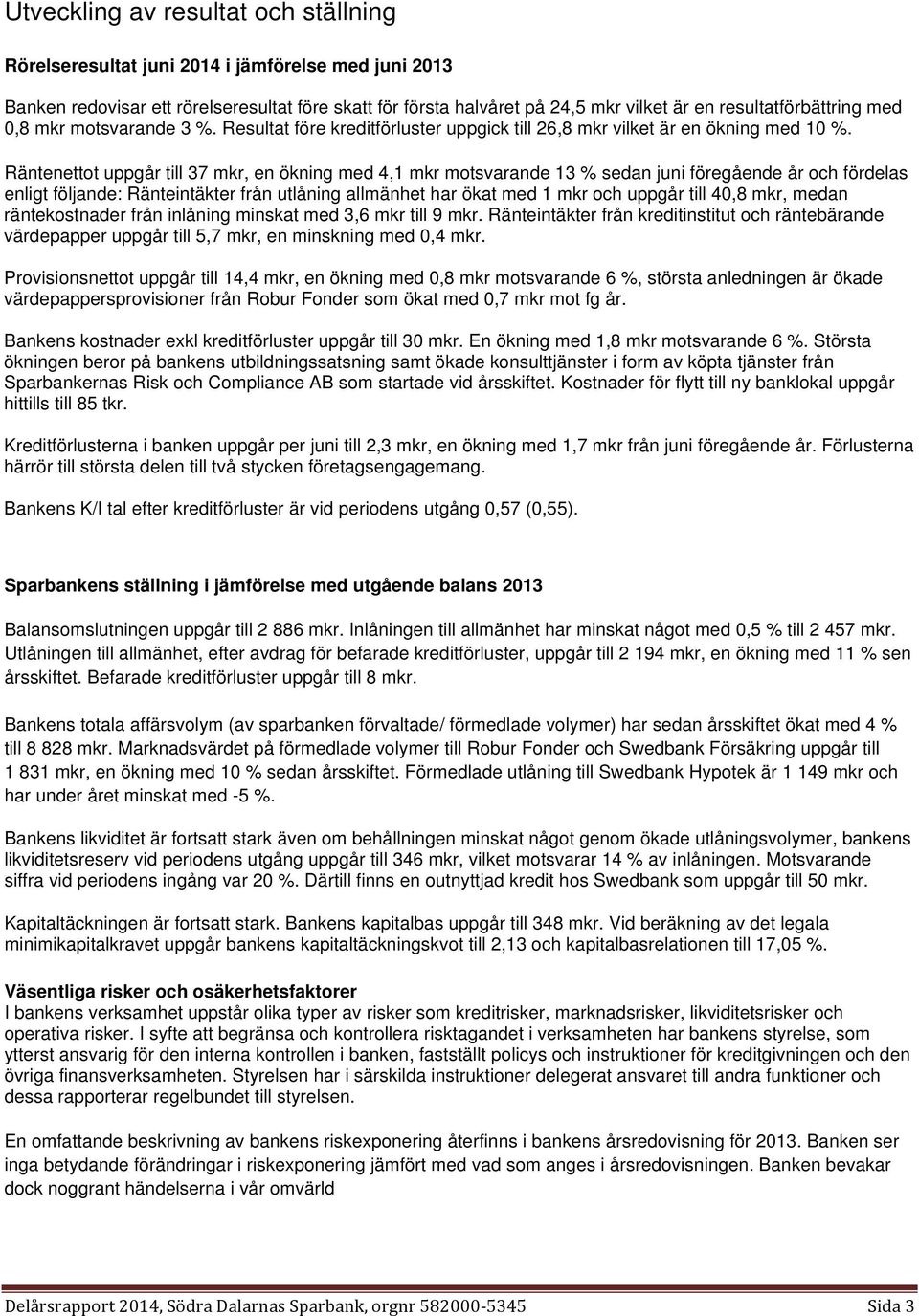 Räntenettot uppgår till 37 mkr, en ökning med 4,1 mkr motsvarande 13 % sedan juni föregående år och fördelas enligt följande: Ränteintäkter från utlåning allmänhet har ökat med 1 mkr och uppgår till