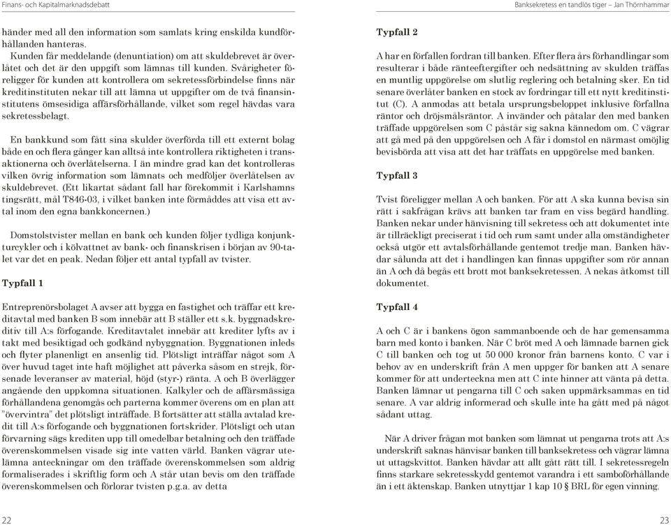 Svårigheter föreligger för kunden att kontrollera om sekretessförbindelse finns när kreditinstituten nekar till att lämna ut uppgifter om de två finansinstitutens ömsesidiga affärsförhållande, vilket