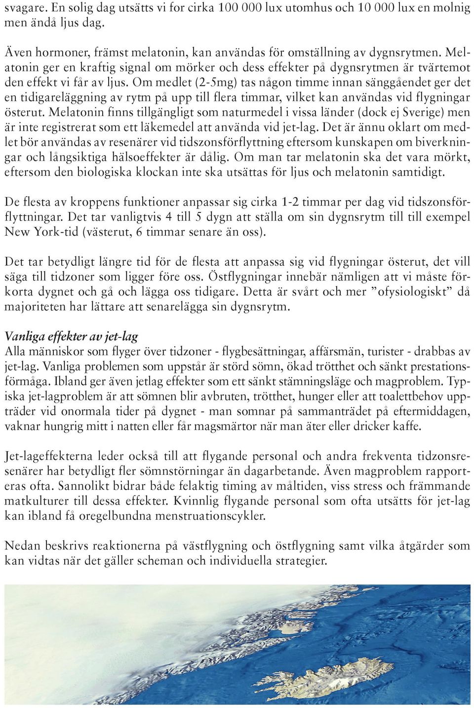 Om medlet (2-5mg) tas någon timme innan sänggåendet ger det en tidigareläggning av rytm på upp till flera timmar, vilket kan användas vid flygningar österut.