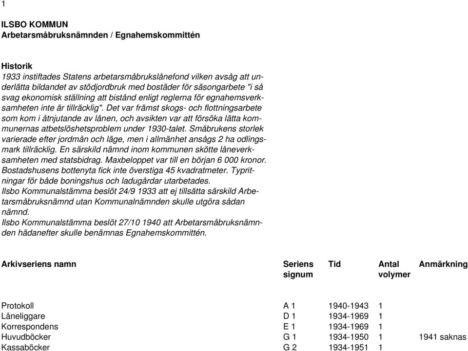 Det var främst skogs- och flottningsarbete som kom i åtnjutande av lånen, och avsikten var att försöka lätta kommunernas atbetslöshetsproblem under 1930-talet.