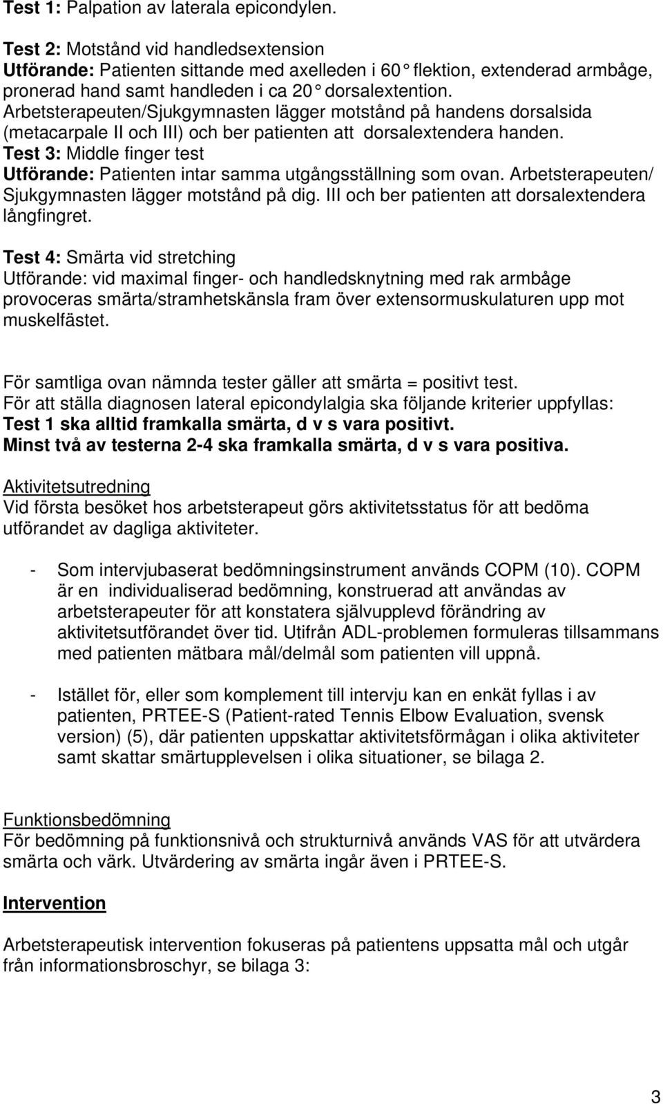 Arbetsterapeuten/Sjukgymnasten lägger motstånd på handens dorsalsida (metacarpale II och III) och ber patienten att dorsalextendera handen.