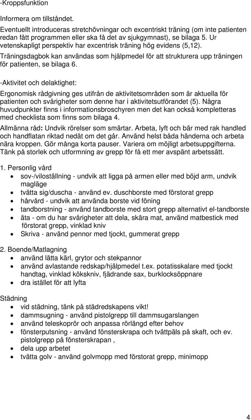 -Aktivitet och delaktighet: Ergonomisk rådgivning ges utifrån de aktivitetsområden som är aktuella för patienten och svårigheter som denne har i aktivitetsutförandet (5).