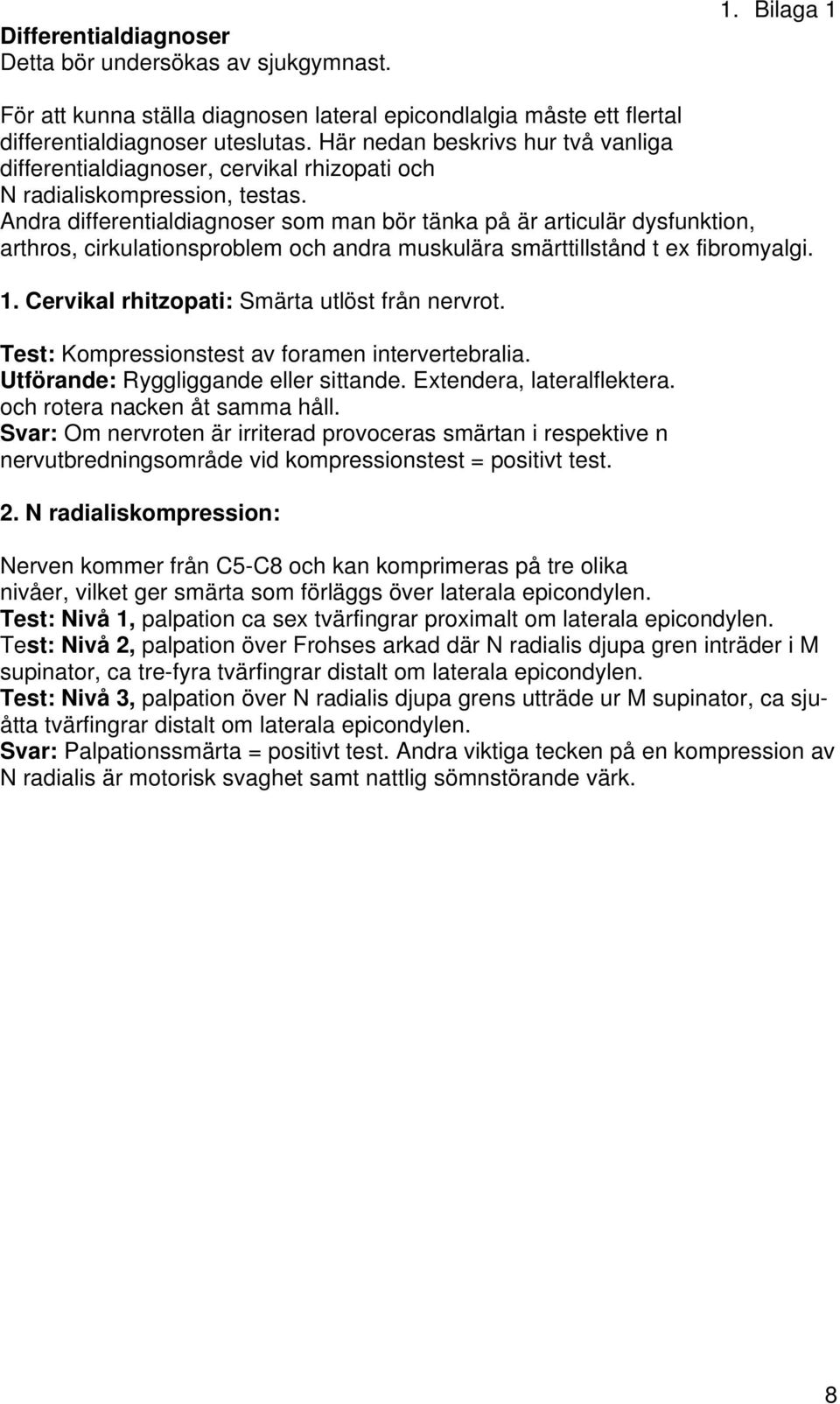 Andra differentialdiagnoser som man bör tänka på är articulär dysfunktion, arthros, cirkulationsproblem och andra muskulära smärttillstånd t ex fibromyalgi. 1.