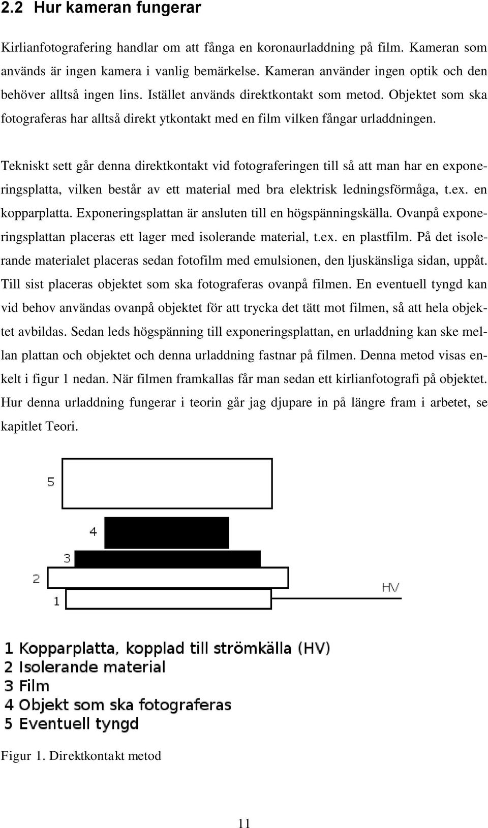 Objektet som ska fotograferas har alltså direkt ytkontakt med en film vilken fångar urladdningen.