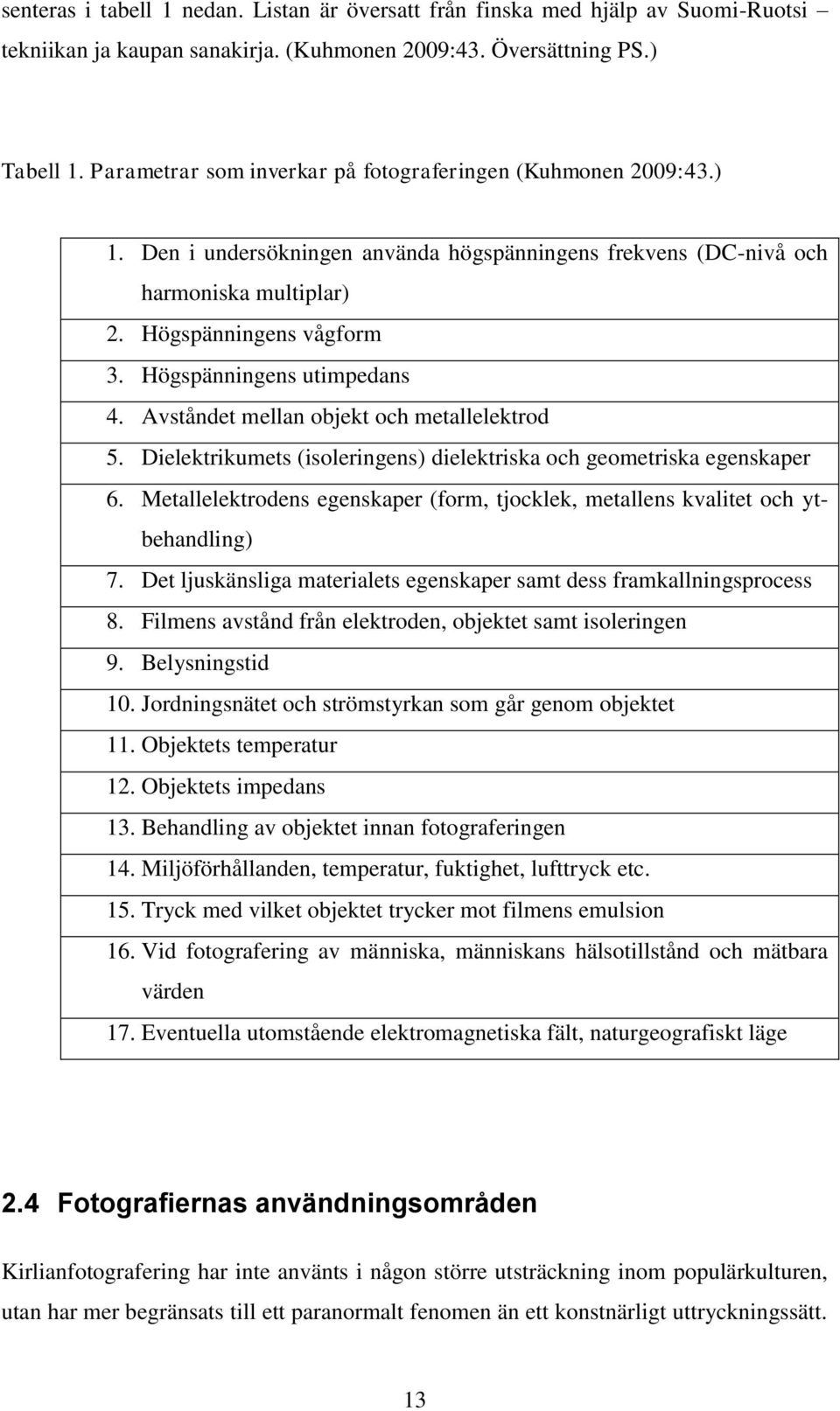 Högspänningens utimpedans 4. Avståndet mellan objekt och metallelektrod 5. Dielektrikumets (isoleringens) dielektriska och geometriska egenskaper 6.