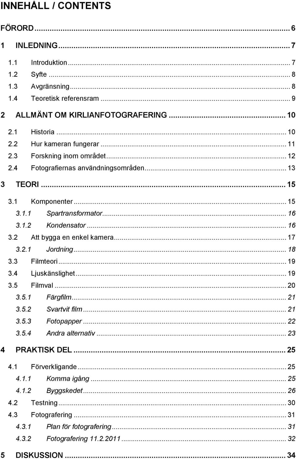 .. 16 3.2 Att bygga en enkel kamera... 17 3.2.1 Jordning... 18 3.3 Filmteori... 19 3.4 Ljuskänslighet... 19 3.5 Filmval... 20 3.5.1 Färgfilm... 21 3.5.2 Svartvit film... 21 3.5.3 Fotopapper... 22 3.5.4 Andra alternativ.