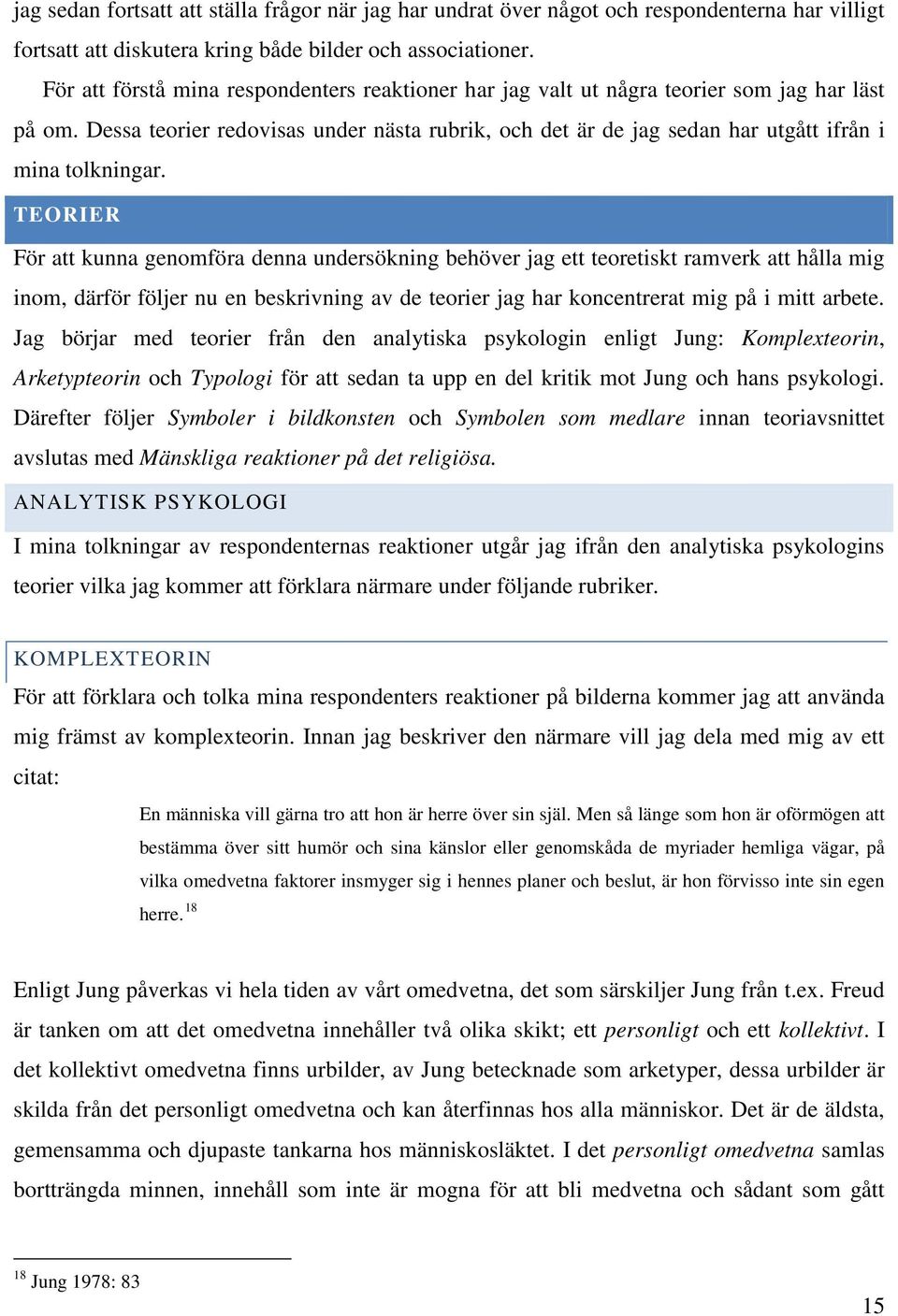 Dessa teorier redovisas under nästa rubrik, och det är de jag sedan har utgått ifrån i mina tolkningar.