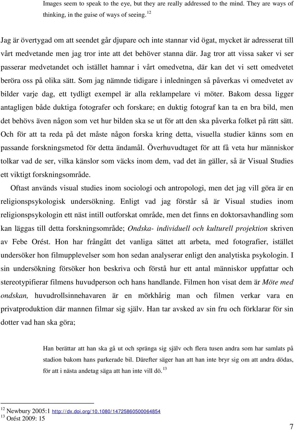 Jag tror att vissa saker vi ser passerar medvetandet och istället hamnar i vårt omedvetna, där kan det vi sett omedvetet beröra oss på olika sätt.