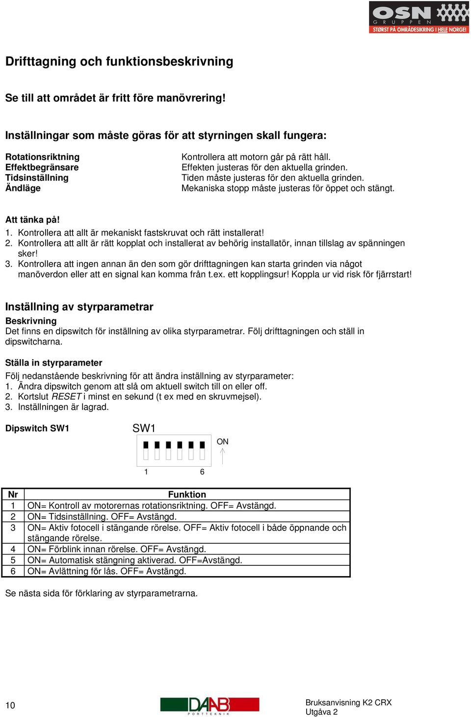 Effekten justeras för den aktuella grinden. Tiden måste justeras för den aktuella grinden. Mekaniska stopp måste justeras för öppet och stängt. Att tänka på! 1.