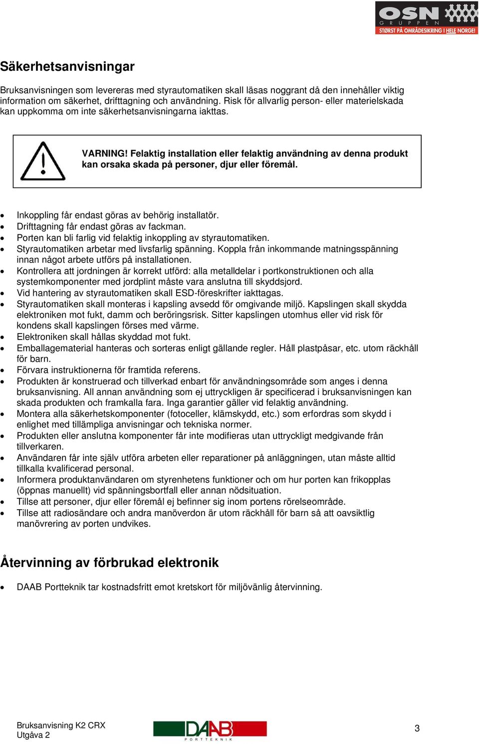 Felaktig installation eller felaktig användning av denna produkt kan orsaka skada på personer, djur eller föremål. Inkoppling får endast göras av behörig installatör.